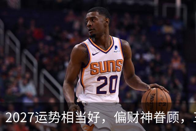 2027运势相当好，偏财神眷顾，三个生肖前程大好，一整年都不穷