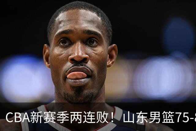 CBA新赛季两连败！山东男篮75-89不敌浙江，全场数据全面处于下风，开局依旧慢热，班顿17分亮眼但个人缺点被无限放大